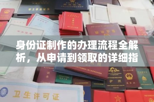 西工身份证制作的办理流程全解析，从申请到领取的详细指南